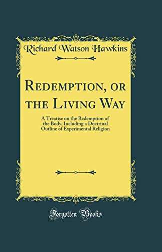 Redemption, or the Living Way: A Treatise on the Redemption of the Body, Including a Doctrinal Outline of Experimental Religion (Classic Reprint)