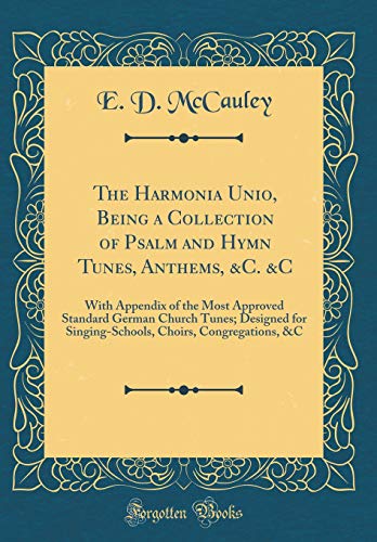 The Harmonia Unio, Being a Collection of Psalm and Hymn Tunes, Anthems, &C. &C: With Appendix of the Most Approved Standard German Church Tunes; Designed for Singing-Schools, Choirs, Congregations, &C (Classic Reprint)