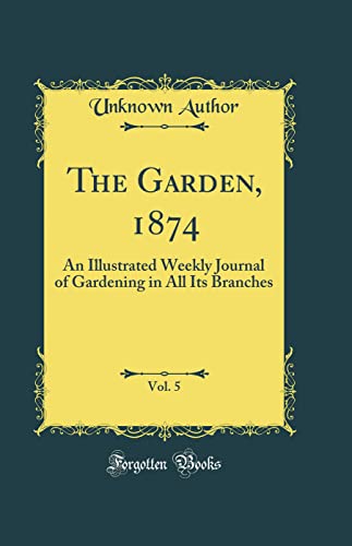 The Garden, 1874, Vol. 5: An Illustrated Weekly Journal of Gardening in All Its Branches (Classic Reprint)