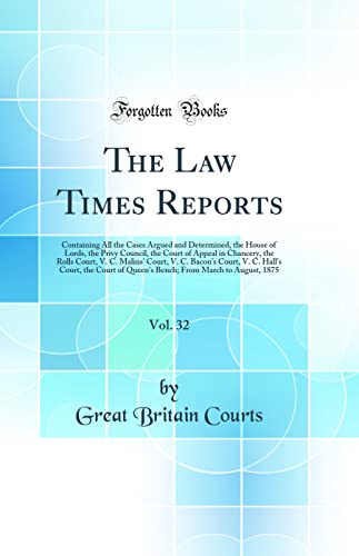 The Law Times Reports, Vol. 32: Containing All the Cases Argued and Determined, the House of Lords, the Privy Council, the Court of Appeal in Chancery, the Rolls Court, V. C. Malins' Court, V. C. Bacon's Court, V. C. Hall's Court, the Court of Queen's Ben