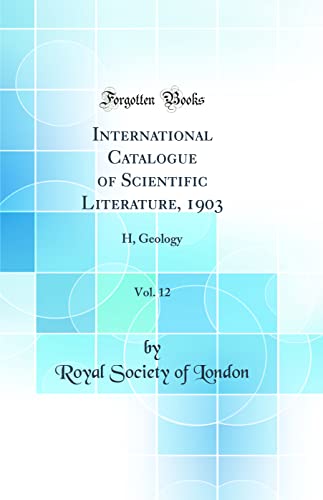 International Catalogue of Scientific Literature, 1903, Vol. 12: H, Geology (Classic Reprint)