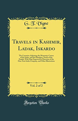 Travels in Kashmir, Ladak, Iskardo, Vol. 2 of 2: The Countries Adjoining the Mountain-Course of the Indus, and the Himalaya, North of the Panjab, With Map Engraved by Direction of the Hon. East India Company, and Other Illustrations (Classic Reprint)