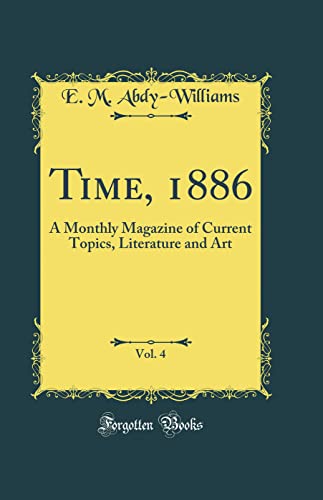 Time, 1886, Vol. 4: A Monthly Magazine of Current Topics, Literature and Art (Classic Reprint)
