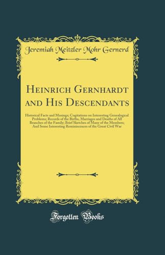 Heinrich Gernhardt and His Descendants: Historical Facts and Musings; Cogitations on Interesting Genealogical Problems; Records of the Births, Marriages and Deaths of All Branches of the Family; Brief Sketches of Many of the Members; And Some Interesting