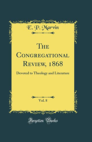 The Congregational Review, 1868, Vol. 8: Devoted to Theology and Literature (Classic Reprint)