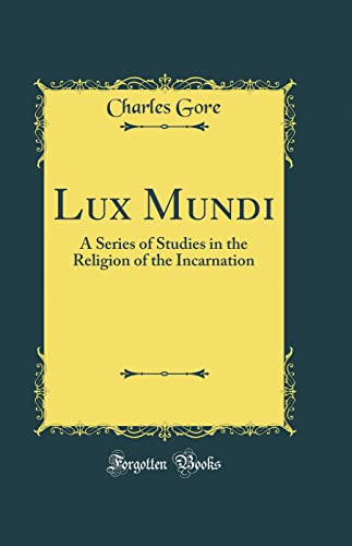 Lux Mundi: A Series of Studies in the Religion of the Incarnation (Classic Reprint)