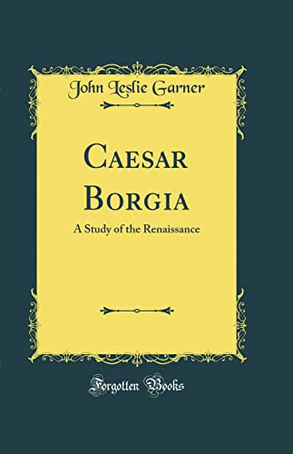 Caesar Borgia: A Study of the Renaissance (Classic Reprint)