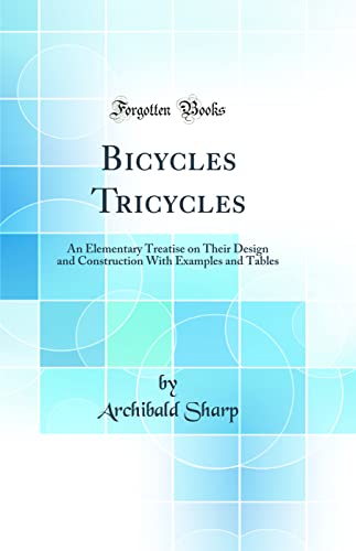 Bicycles Tricycles: An Elementary Treatise on Their Design and Construction With Examples and Tables (Classic Reprint)