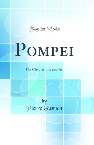 Pompei: The City, Its Life and Art (Classic Reprint)