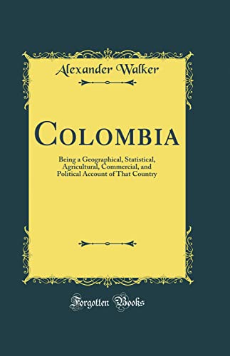 Colombia: Being a Geographical, Statistical, Agricultural, Commercial, and Political Account of That Country (Classic Reprint)
