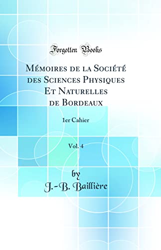 Mémoires de la Société des Sciences Physiques Et Naturelles de Bordeaux, Vol. 4: 1er Cahier (Classic Reprint)