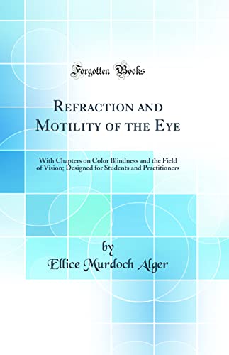 Refraction and Motility of the Eye: With Chapters on Color Blindness and the Field of Vision; Designed for Students and Practitioners (Classic Reprint)