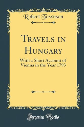 Travels in Hungary: With a Short Account of Vienna in the Year 1793 (Classic Reprint)