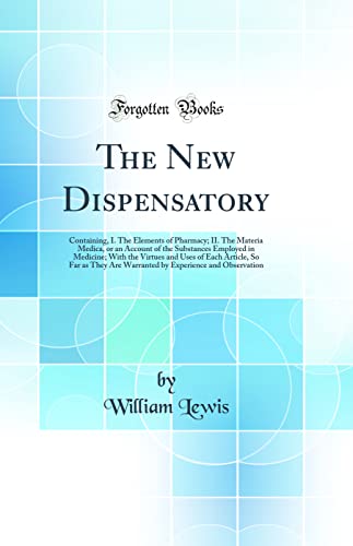 The New Dispensatory: Containing, I. The Elements of Pharmacy; II. The Materia Medica, or an Account of the Substances Employed in Medicine; With the Virtues and Uses of Each Article, So Far as They Are Warranted by Experience and Observation