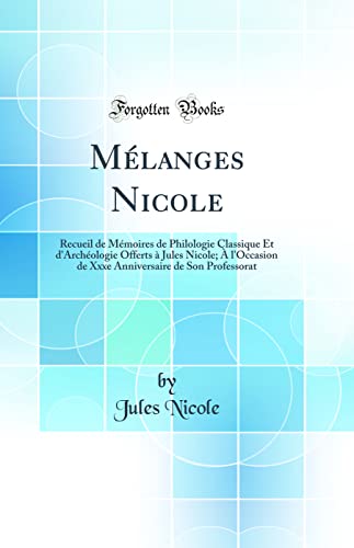 Mélanges Nicole: Recueil de Mémoires de Philologie Classique Et d''Archéologie Offerts à Jules Nicole; À l''Occasion de Xxxe Anniversaire de Son Professorat (Classic Reprint)