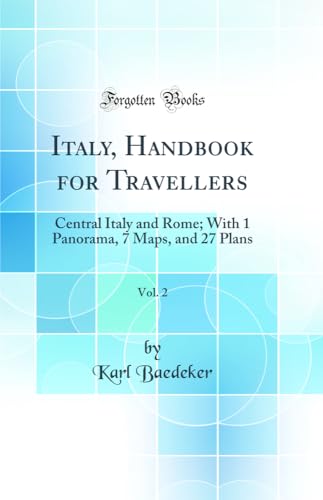 Italy, Handbook for Travellers, Vol. 2: Central Italy and Rome; With 1 Panorama, 7 Maps, and 27 Plans (Classic Reprint)