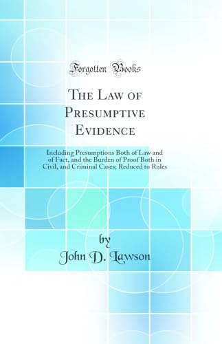 The Law of Presumptive Evidence: Including Presumptions Both of Law and of Fact, and the Burden of Proof Both in Civil, and Criminal Cases; Reduced to Rules (Classic Reprint)
