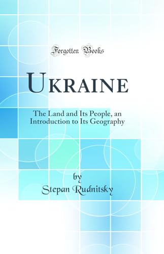 Ukraine: The Land and Its People, an Introduction to Its Geography (Classic Reprint)