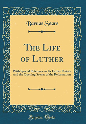 The Life of Luther: With Special Reference to Its Earlier Periods and the Opening Scenes of the Reformation (Classic Reprint)