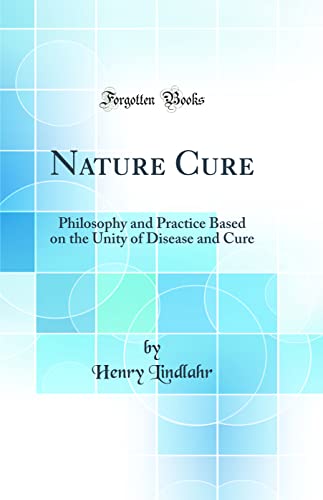 Nature Cure: Philosophy and Practice Based on the Unity of Disease and Cure (Classic Reprint)