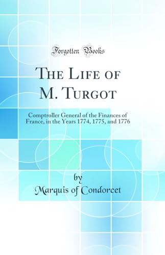 The Life of M. Turgot: Comptroller General of the Finances of France, in the Years 1774, 1775, and 1776 (Classic Reprint)