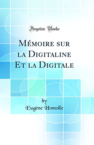 Mémoire sur la Digitaline Et la Digitale (Classic Reprint)