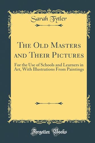 The Old Masters and Their Pictures: For the Use of Schools and Learners in Art, With Illustrations From Paintings (Classic Reprint)