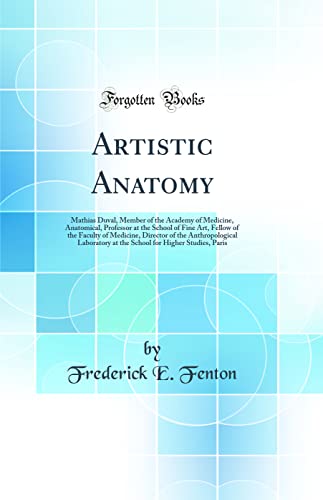 Artistic Anatomy: Mathias Duval, Member of the Academy of Medicine, Anatomical, Professor at the School of Fine Art, Fellow of the Faculty of Medicine, Director of the Anthropological Laboratory at the School for Higher Studies, Paris (Classic Reprint)