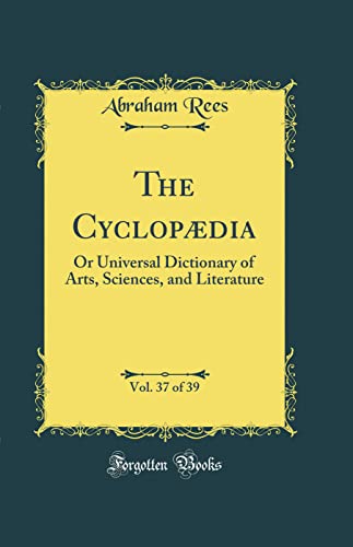 The Cyclopædia, Vol. 37 of 39: Or Universal Dictionary of Arts, Sciences, and Literature (Classic Reprint)