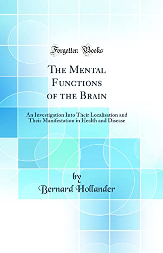The Mental Functions of the Brain: An Investigation Into Their Localisation and Their Manifestation in Health and Disease (Classic Reprint)
