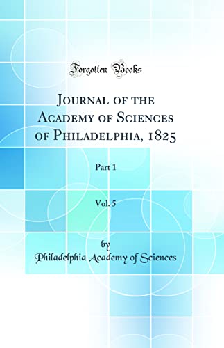 Journal of the Academy of Sciences of Philadelphia, 1825, Vol. 5: Part 1 (Classic Reprint)