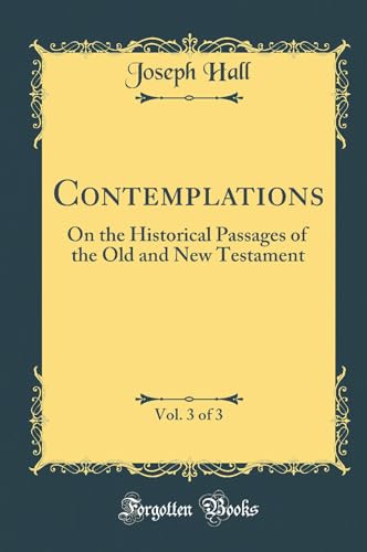 Contemplations, Vol. 3 of 3: On the Historical Passages of the Old and New Testament (Classic Reprint)