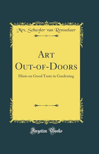 Art Out-of-Doors: Hints on Good Taste in Gardening (Classic Reprint)
