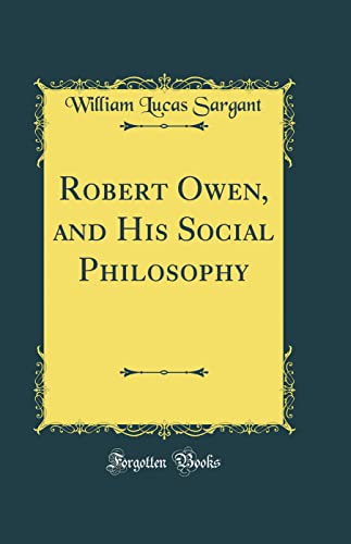 Robert Owen, and His Social Philosophy (Classic Reprint)