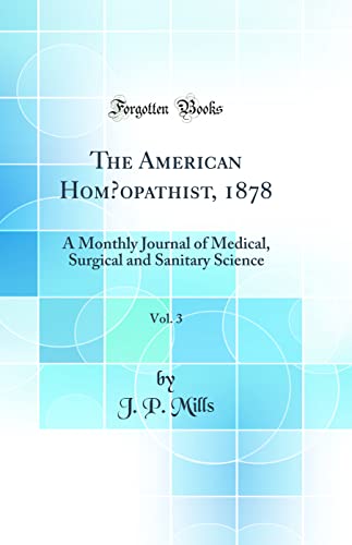 The American Homœopathist, 1878, Vol. 3: A Monthly Journal of Medical, Surgical and Sanitary Science (Classic Reprint)