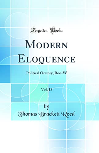 Modern Eloquence, Vol. 15: Political Oratory, Roo-W (Classic Reprint)