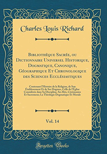 Bibliothèque Sacrée, ou Dictionnaire Universel Historique, Dogmatique, Canonique, Géographique Et Chronologique des Sciences Ecclésiastiques, Vol. 14: Contenant l'Histoire de la Religion, de Son Établissement Et de Ses Dogmes, Celle de l'Église Cons