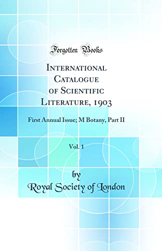 International Catalogue of Scientific Literature, 1903, Vol. 1: First Annual Issue; M Botany, Part II (Classic Reprint)
