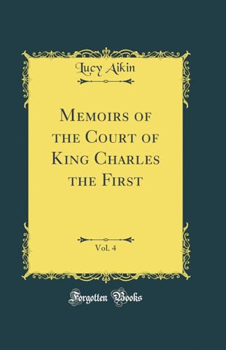 Memoirs of the Court of King Charles the First, Vol. 4 of 2 (Classic Reprint)
