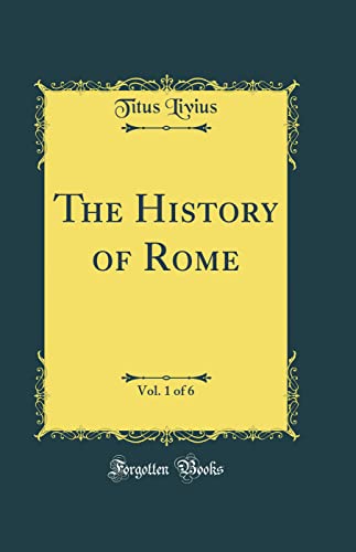 The History of Rome, Vol. 1 of 6 (Classic Reprint)