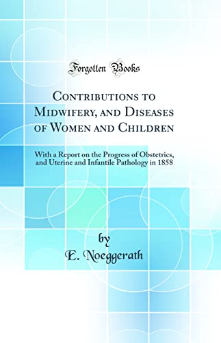 Contributions to Midwifery, and Diseases of Women and Children: With a Report on the Progress of Obstetrics, and Uterine and Infantile Pathology in 1858 (Classic Reprint)