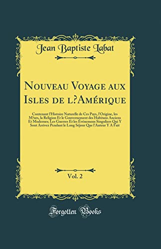 Nouveau Voyage aux Isles de l’Amérique, Vol. 2: Contenant l''Histoire Naturelle de Ces Pays, l''Origine, les Mœurs, la Religion Et le Gouvernement des Habitans Anciens Et Modernes; Les Guerres Et les Événemens Singuliers Qui Y Sont Arrivez Pendant le