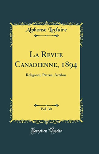 La Revue Canadienne, 1894, Vol. 30: Religioni, Patriæ, Artibus (Classic Reprint)