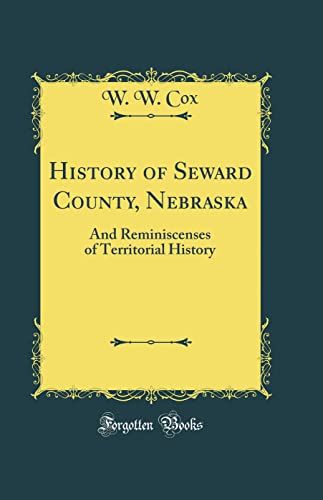 History of Seward County, Nebraska: And Reminiscenses of Territorial History (Classic Reprint)