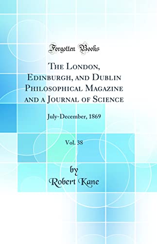 The London, Edinburgh, and Dublin Philosophical Magazine and a Journal of Science, Vol. 38: July-December, 1869 (Classic Reprint)