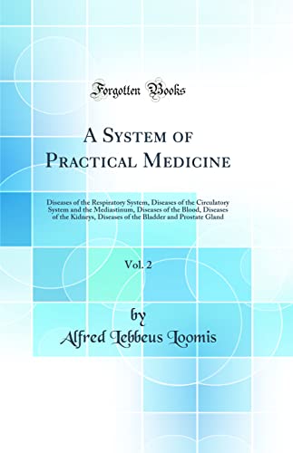 A System of Practical Medicine, Vol. 2: Diseases of the Respiratory System, Diseases of the Circulatory System and the Mediastinum, Diseases of the Blood, Diseases of the Kidneys, Diseases of the Bladder and Prostate Gland (Classic Reprint)