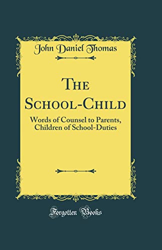 The School-Child: Words of Counsel to Parents, Children of School-Duties (Classic Reprint)