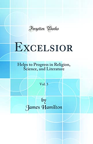 Excelsior, Vol. 3: Helps to Progress in Religion, Science, and Literature (Classic Reprint)