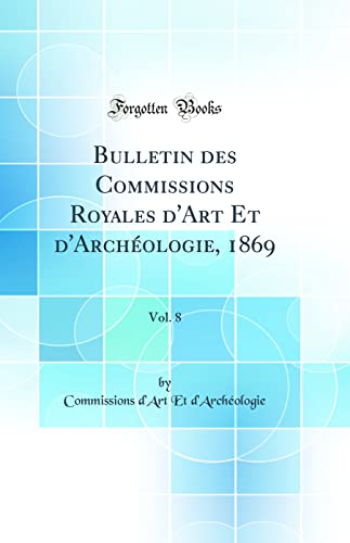 Bulletin des Commissions Royales d''Art Et d''Archéologie, 1869, Vol. 8 (Classic Reprint)