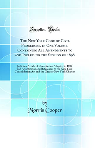 The New York Code of Civil Procedure, in One Volume, Containing All Amendments to and Including the Session of 1898: Judiciary Article of Constitution Adopted in 1894 and Annotations and References to the New York Consolidation Act and the Greater New Yor